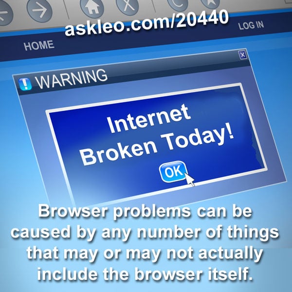 Browser Problems Browser problems can be caused by any number of things that may or may ...