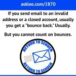 If you send email to an invalid address or a closed account, usually you'll get a bounce back. Usually. But you cannot count on bounces.