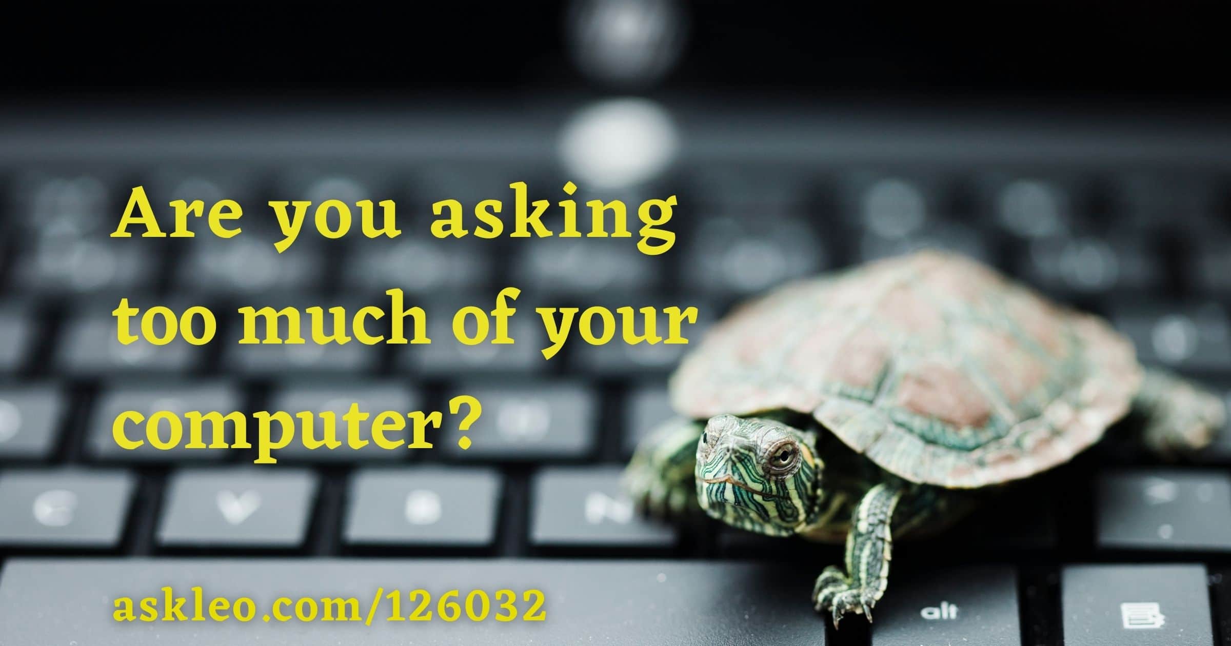 Are You Asking Too Much of Your Computer? - Ask Leo!